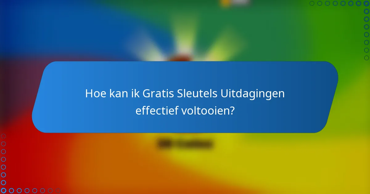 Hoe kan ik Gratis Sleutels Uitdagingen effectief voltooien?
