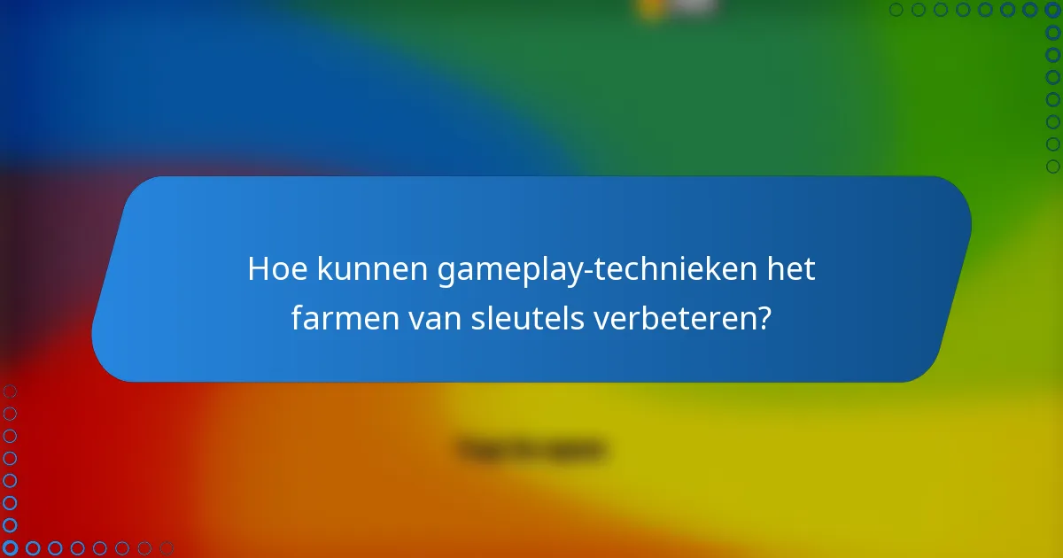 Hoe kunnen gameplay-technieken het farmen van sleutels verbeteren?