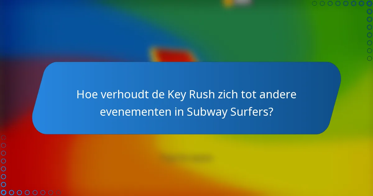 Hoe verhoudt de Key Rush zich tot andere evenementen in Subway Surfers?