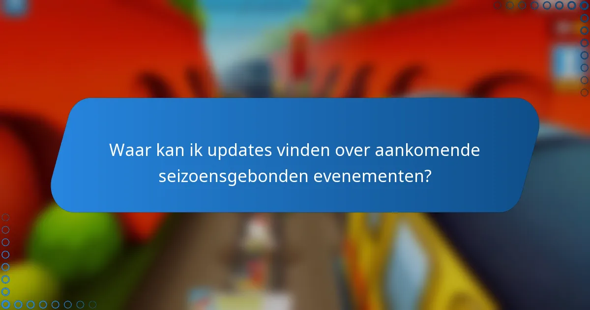 Waar kan ik updates vinden over aankomende seizoensgebonden evenementen?