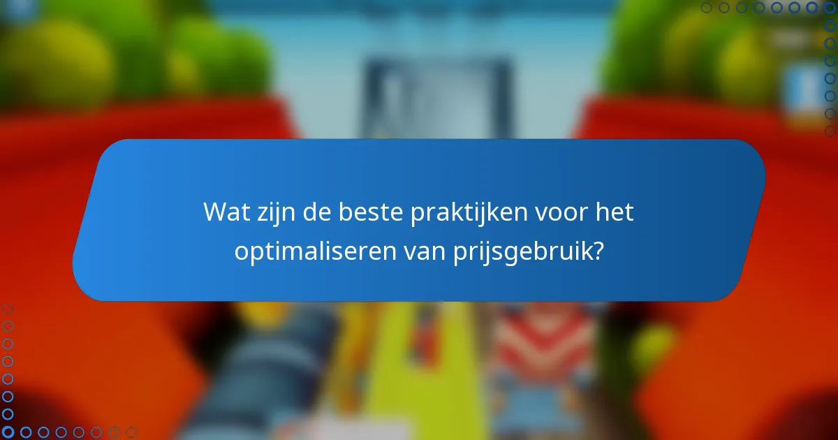 Wat zijn de beste praktijken voor het optimaliseren van prijsgebruik?