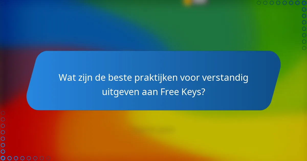 Wat zijn de beste praktijken voor verstandig uitgeven aan Free Keys?