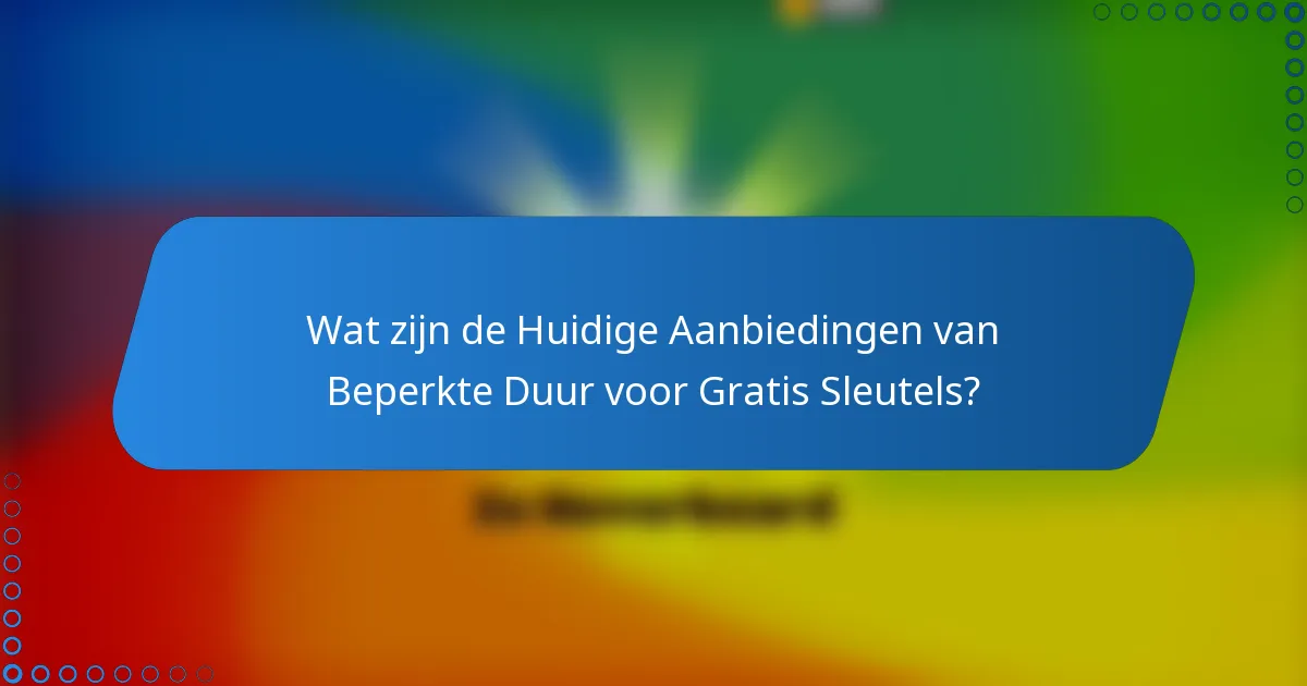 Wat zijn de Huidige Aanbiedingen van Beperkte Duur voor Gratis Sleutels?