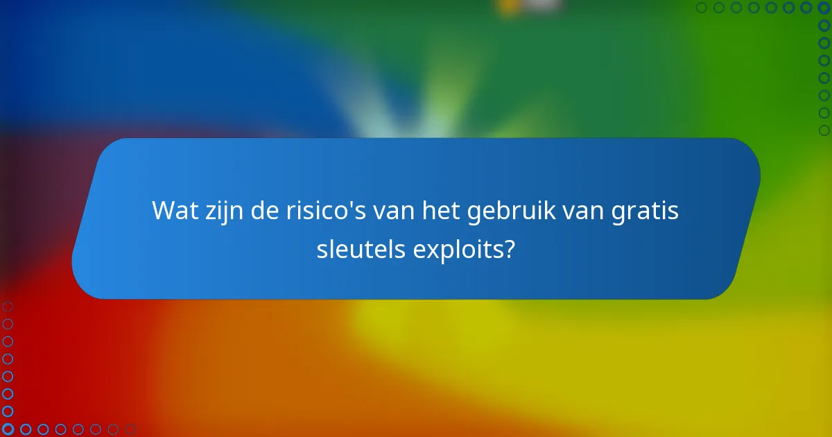 Wat zijn de risico's van het gebruik van gratis sleutels exploits?