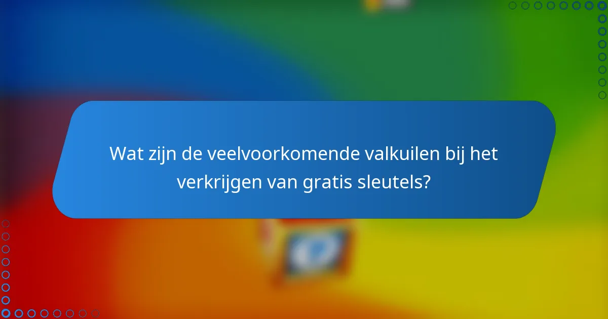 Wat zijn de veelvoorkomende valkuilen bij het verkrijgen van gratis sleutels?