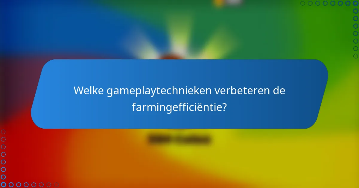 Welke gameplaytechnieken verbeteren de farmingefficiëntie?