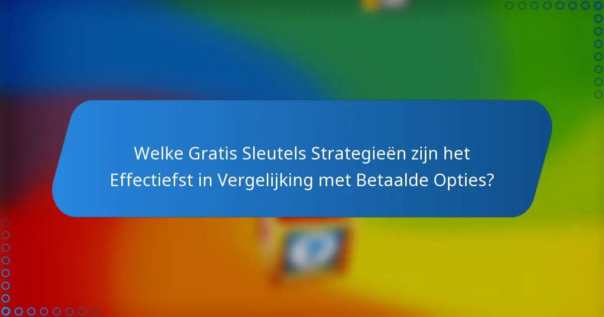 Welke Gratis Sleutels Strategieën zijn het Effectiefst in Vergelijking met Betaalde Opties?