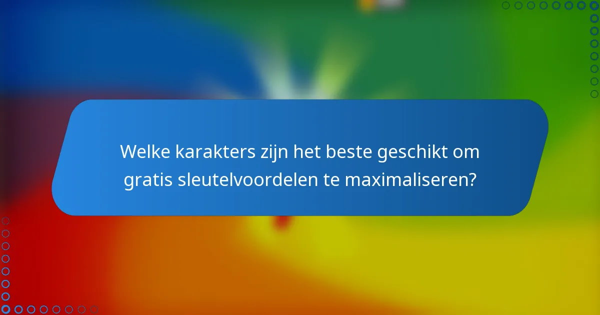 Welke karakters zijn het beste geschikt om gratis sleutelvoordelen te maximaliseren?