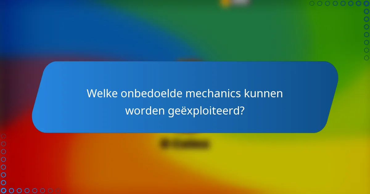 Welke onbedoelde mechanics kunnen worden geëxploiteerd?