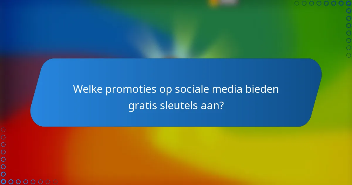 Welke promoties op sociale media bieden gratis sleutels aan?
